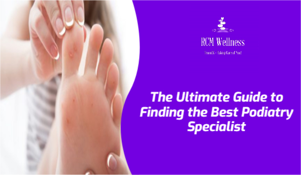 The Ultimate Guide to Finding the Best Podiatry Specialist